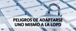 Pligros de adaptarse uno mismo a la LOPD